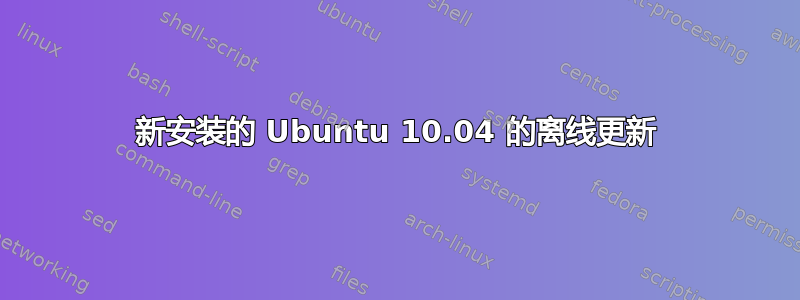 新安装的 Ubuntu 10.04 的离线更新