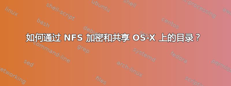 如何通过 NFS 加密和共享 OS-X 上的目录？