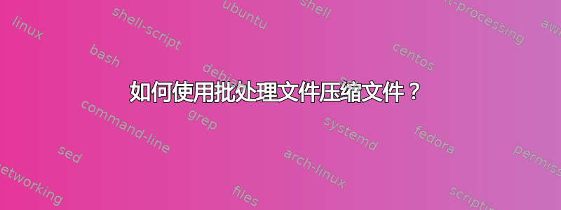 如何使用批处理文件压缩文件？