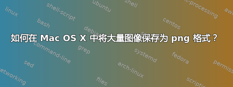 如何在 Mac OS X 中将大量图像保存为 png 格式？