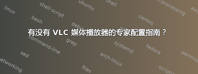 有没有 VLC 媒体播放器的专家配置指南？