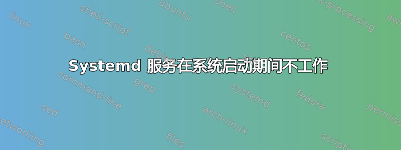 Systemd 服务在系统启动期间不工作