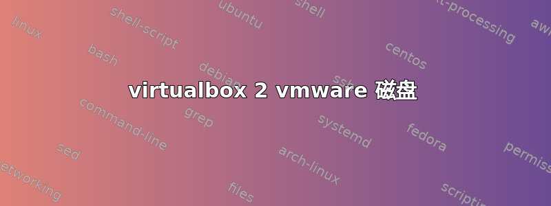 virtualbox 2 vmware 磁盘