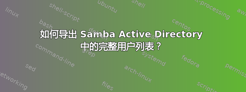 如何导出 Samba Active Directory 中的完整用户列表？