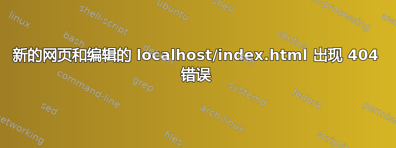 新的网页和编辑的 localhost/index.html 出现 404 错误