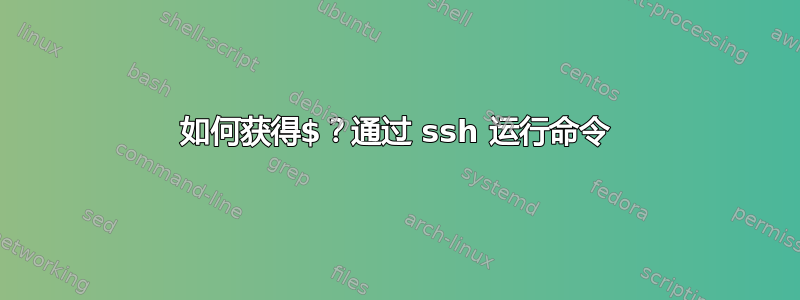 如何获得$？通过 ssh 运行命令