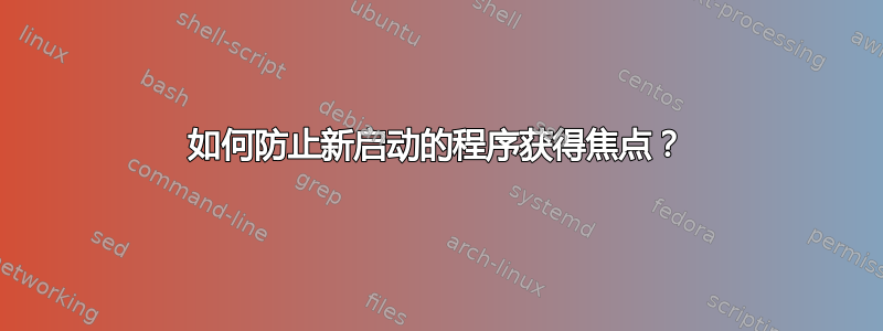 如何防止新启动的程序获得焦点？