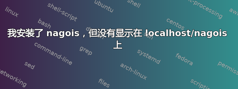 我安装了 nagois，但没有显示在 localhost/nagois 上