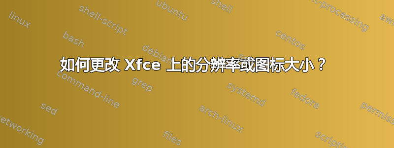 如何更改 Xfce 上的分辨率或图标大小？