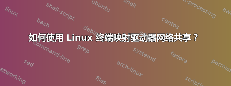 如何使用 Linux 终端映射驱动器网络共享？