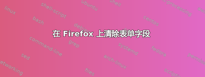 在 Firefox 上清除表单字段