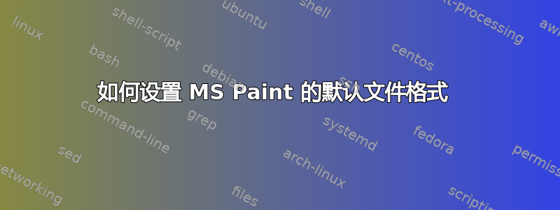 如何设置 MS Paint 的默认文件格式 