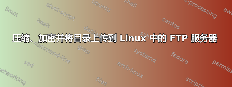 压缩、加密并将目录上传到 Linux 中的 FTP 服务器