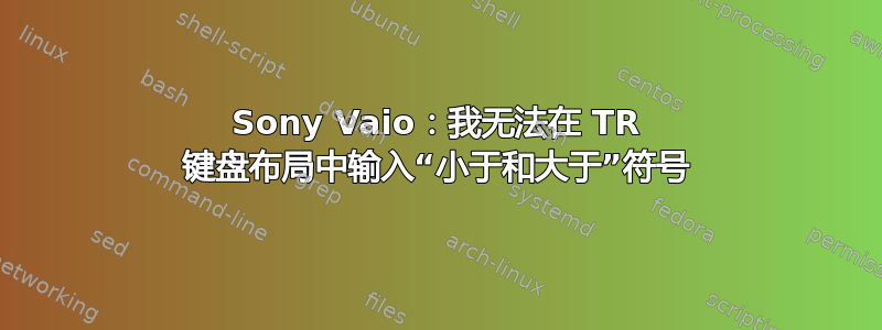 Sony Vaio：我无法在 TR 键盘布局中输入“小于和大于”符号