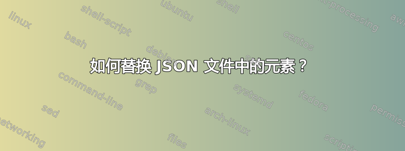 如何替换 JSON 文件中的元素？