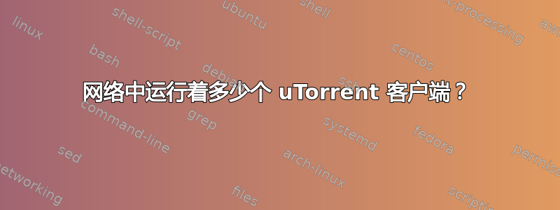 网络中运行着多少个 uTorrent 客户端？