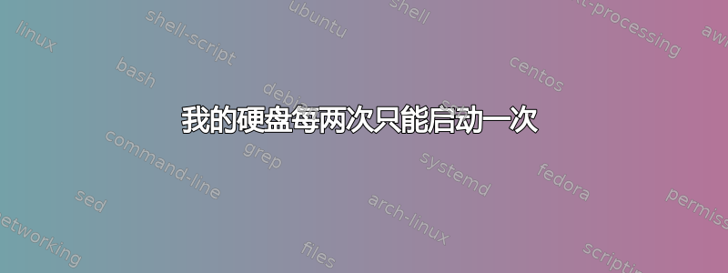 我的硬盘每两次只能启动一次