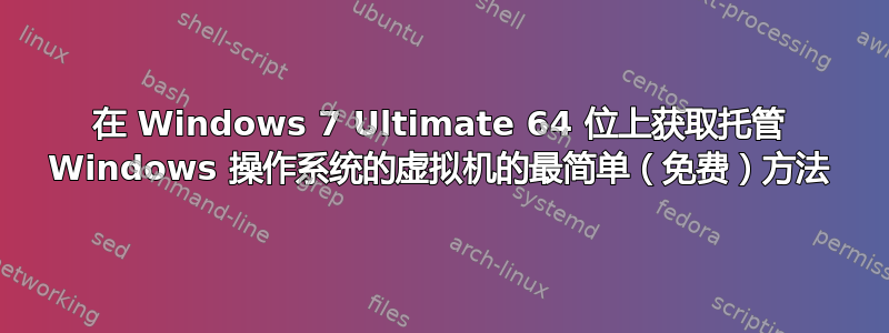 在 Windows 7 Ultimate 64 位上获取托管 Windows 操作系统的虚拟机的最简单（免费）方法