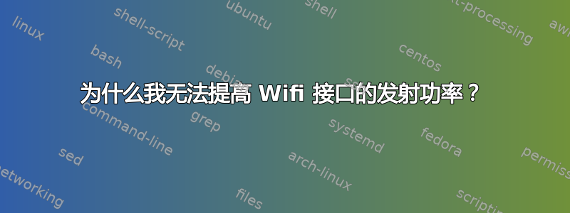 为什么我无法提高 Wifi 接口的发射功率？