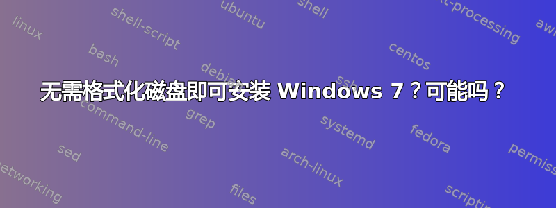 无需格式化磁盘即可安装 Windows 7？可能吗？