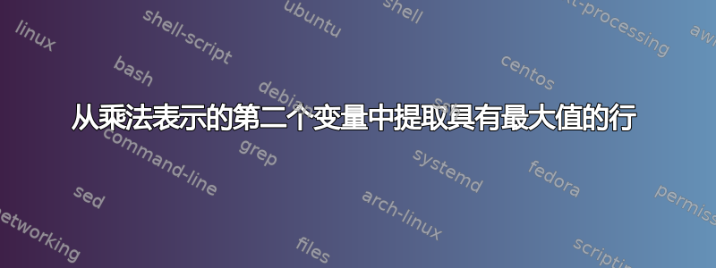 从乘法表示的第二个变量中提取具有最大值的行