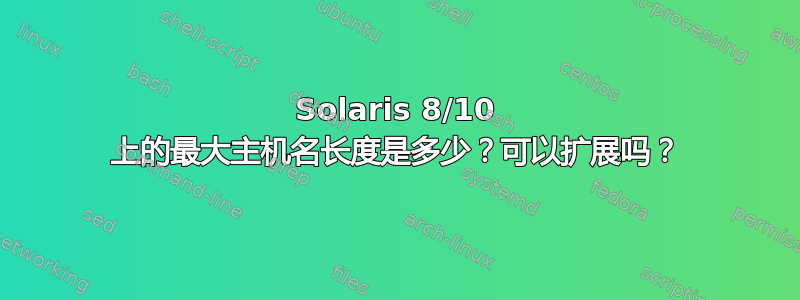 Solaris 8/10 上的最大主机名长度是多少？可以扩展吗？