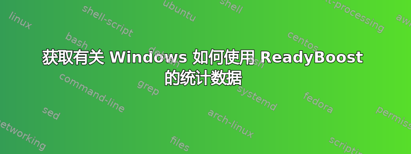 获取有关 Windows 如何使用 ReadyBoost 的统计数据