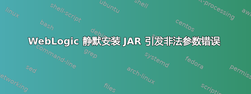 WebLogic 静默安装 JAR 引发非法参数错误