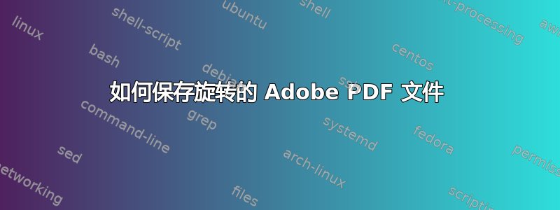 如何保存旋转的 Adob​​e PDF 文件