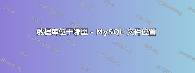 数据库位于哪里 - MySQL 文件位置