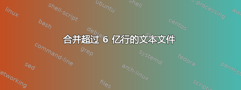 合并超过 6 亿行的文本文件