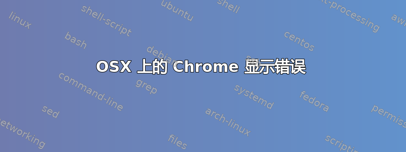 OSX 上的 Chrome 显示错误