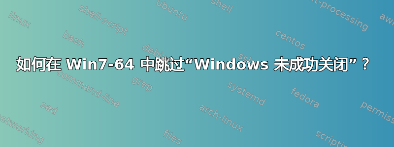 如何在 Win7-64 中跳过“Windows 未成功关闭”？