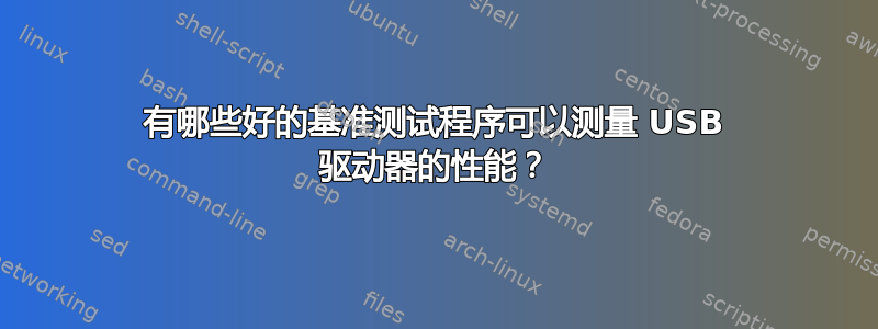 有哪些好的基准测试程序可以测量 USB 驱动器的性能？