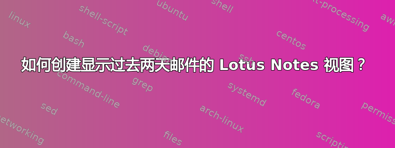 如何创建显示过去两天邮件的 Lotus Notes 视图？