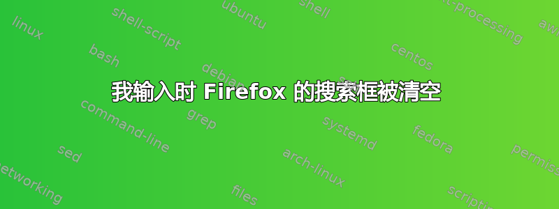 我输入时 Firefox 的搜索框被清空