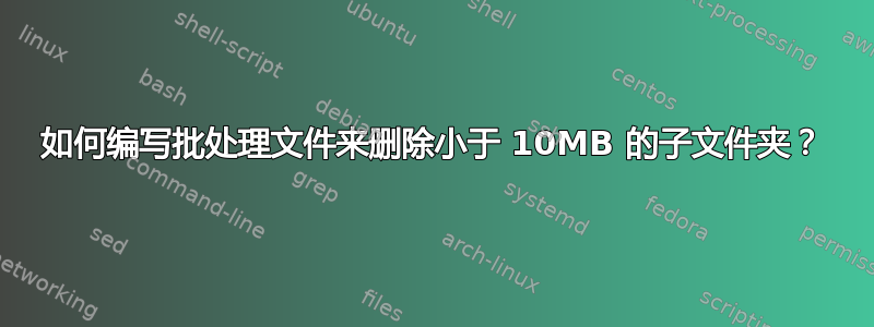 如何编写批处理文件来删除小于 10MB 的子文件夹？