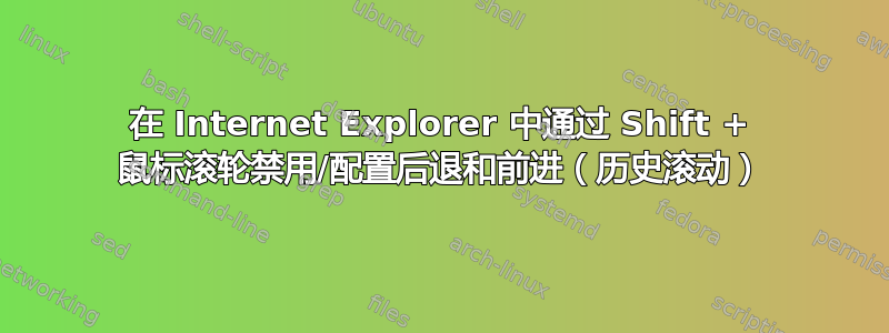 在 Internet Explorer 中通过 Shift + 鼠标滚轮禁用/配置后退和前进（历史滚动）