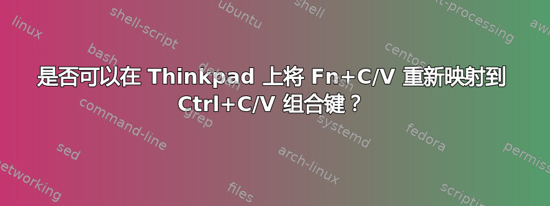 是否可以在 Thinkpad 上将 Fn+C/V 重新映射到 Ctrl+C/V 组合键？