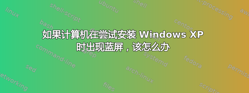 如果计算机在尝试安装 Windows XP 时出现蓝屏，该怎么办