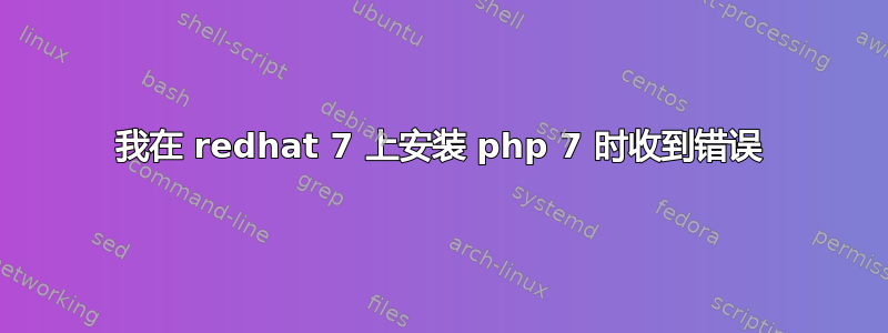 我在 redhat 7 上安装 php 7 时收到错误