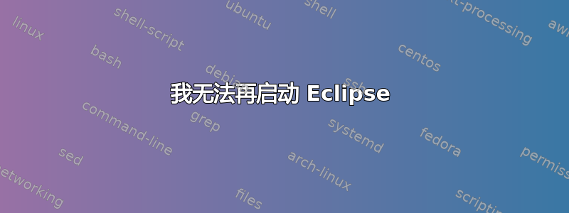 我无法再启动 Eclipse