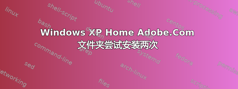 Windows XP Home Adob​​e.Com 文件夹尝试安装两次