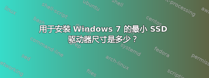 用于安装 Windows 7 的最小 SSD 驱动器尺寸是多少？