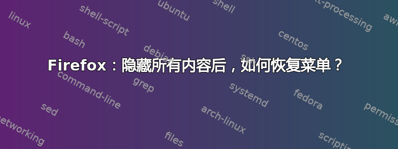 Firefox：隐藏所有内容后，如何恢复菜单？