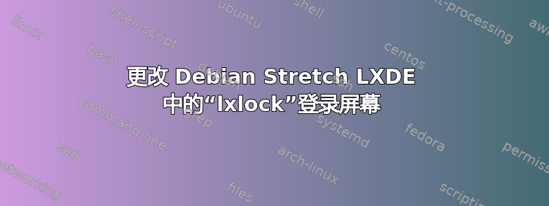 更改 Debian Stretch LXDE 中的“lxlock”登录屏幕