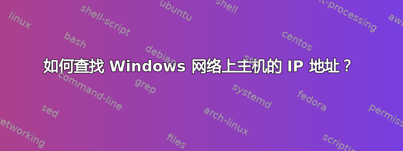 如何查找 Windows 网络上主机的 IP 地址？