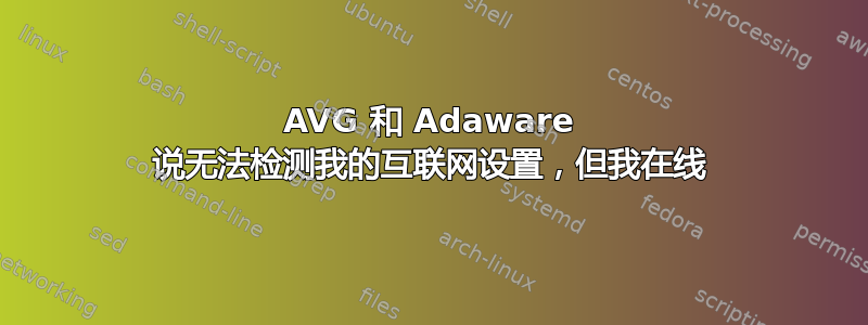 AVG 和 Adaware 说无法检测我的互联网设置，但我在线