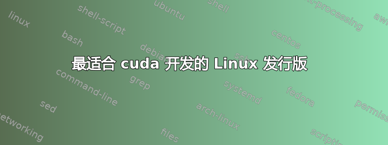 最适合 cuda 开发的 Linux 发行版 