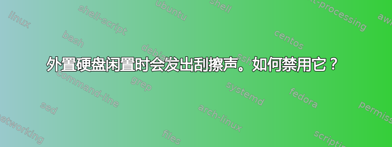 外置硬盘闲置时会发出刮擦声。如何禁用它？